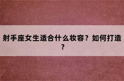 射手座女生适合什么妆容？如何打造？