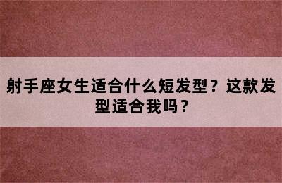 射手座女生适合什么短发型？这款发型适合我吗？