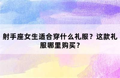 射手座女生适合穿什么礼服？这款礼服哪里购买？