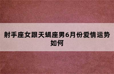 射手座女跟天蝎座男6月份爱情运势如何