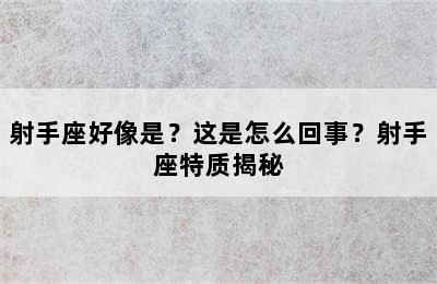射手座好像是？这是怎么回事？射手座特质揭秘