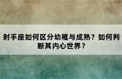 射手座如何区分幼稚与成熟？如何判断其内心世界？