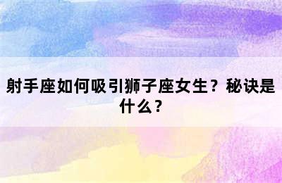 射手座如何吸引狮子座女生？秘诀是什么？