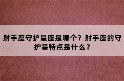 射手座守护星座是哪个？射手座的守护星特点是什么？