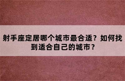 射手座定居哪个城市最合适？如何找到适合自己的城市？