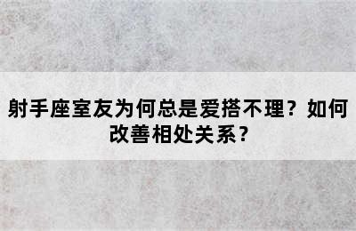 射手座室友为何总是爱搭不理？如何改善相处关系？