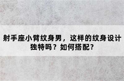 射手座小臂纹身男，这样的纹身设计独特吗？如何搭配？