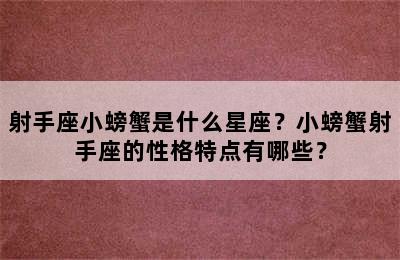 射手座小螃蟹是什么星座？小螃蟹射手座的性格特点有哪些？