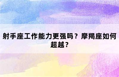 射手座工作能力更强吗？摩羯座如何超越？