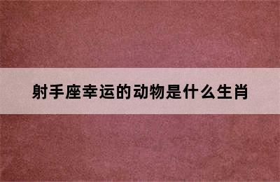 射手座幸运的动物是什么生肖