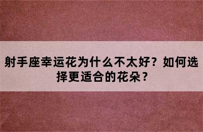 射手座幸运花为什么不太好？如何选择更适合的花朵？