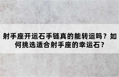射手座开运石手链真的能转运吗？如何挑选适合射手座的幸运石？