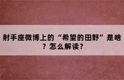射手座微博上的“希望的田野”是啥？怎么解读？