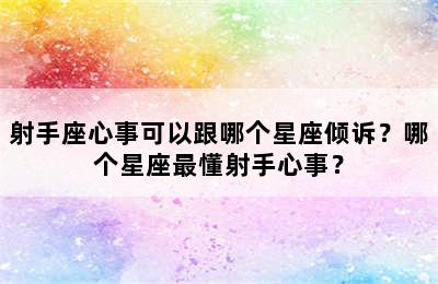 射手座心事可以跟哪个星座倾诉？哪个星座最懂射手心事？