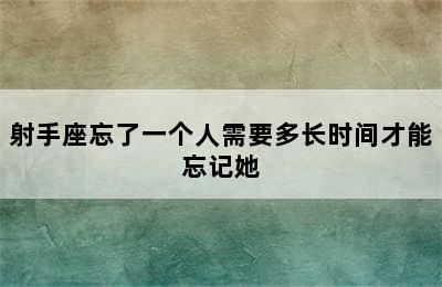 射手座忘了一个人需要多长时间才能忘记她