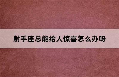 射手座总能给人惊喜怎么办呀