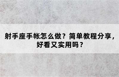 射手座手帐怎么做？简单教程分享，好看又实用吗？