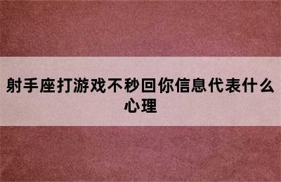 射手座打游戏不秒回你信息代表什么心理