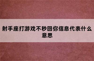 射手座打游戏不秒回你信息代表什么意思