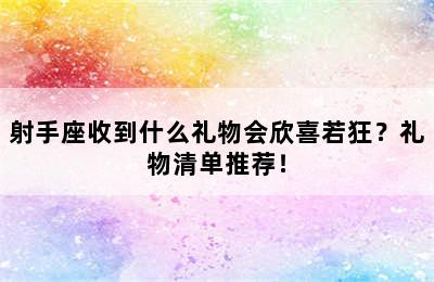 射手座收到什么礼物会欣喜若狂？礼物清单推荐！