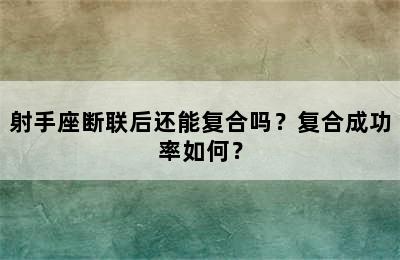 射手座断联后还能复合吗？复合成功率如何？