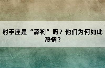射手座是“舔狗”吗？他们为何如此热情？