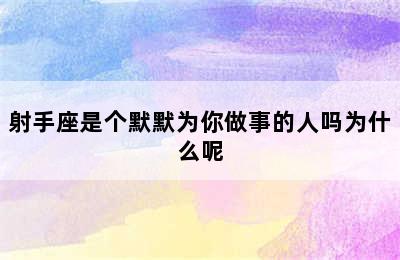 射手座是个默默为你做事的人吗为什么呢