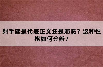 射手座是代表正义还是邪恶？这种性格如何分辨？