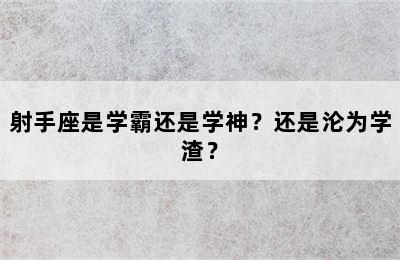 射手座是学霸还是学神？还是沦为学渣？