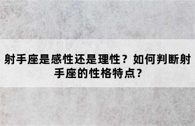射手座是感性还是理性？如何判断射手座的性格特点？