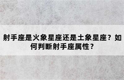射手座是火象星座还是土象星座？如何判断射手座属性？