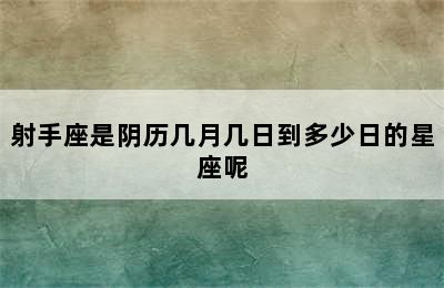 射手座是阴历几月几日到多少日的星座呢