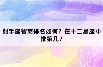 射手座智商排名如何？在十二星座中排第几？