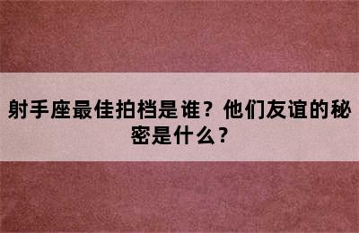 射手座最佳拍档是谁？他们友谊的秘密是什么？
