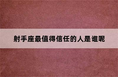 射手座最值得信任的人是谁呢