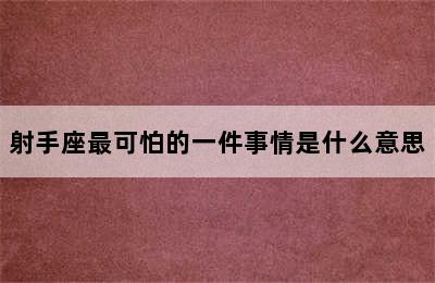 射手座最可怕的一件事情是什么意思