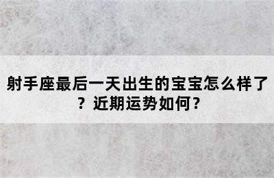 射手座最后一天出生的宝宝怎么样了？近期运势如何？