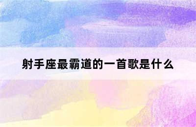 射手座最霸道的一首歌是什么