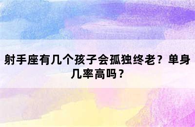 射手座有几个孩子会孤独终老？单身几率高吗？