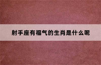 射手座有福气的生肖是什么呢