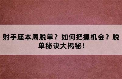 射手座本周脱单？如何把握机会？脱单秘诀大揭秘！