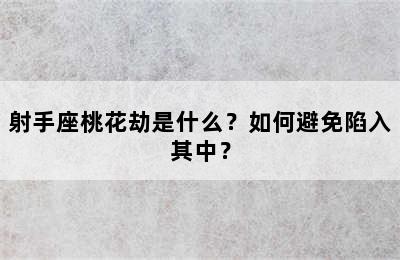 射手座桃花劫是什么？如何避免陷入其中？