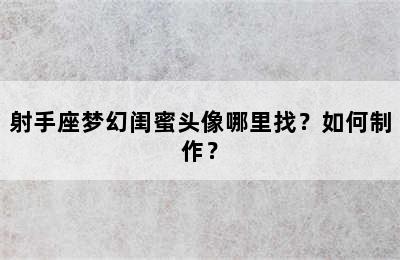 射手座梦幻闺蜜头像哪里找？如何制作？