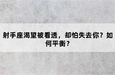 射手座渴望被看透，却怕失去你？如何平衡？