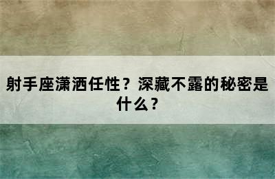 射手座潇洒任性？深藏不露的秘密是什么？