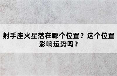 射手座火星落在哪个位置？这个位置影响运势吗？