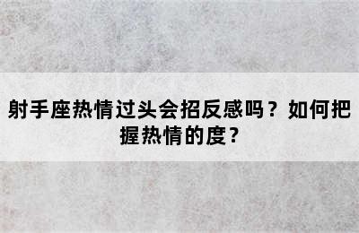 射手座热情过头会招反感吗？如何把握热情的度？