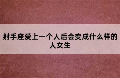 射手座爱上一个人后会变成什么样的人女生