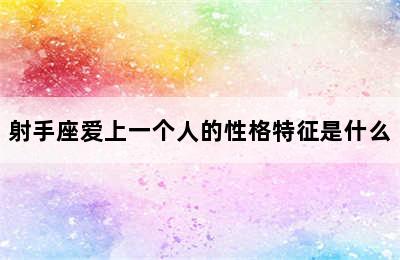 射手座爱上一个人的性格特征是什么