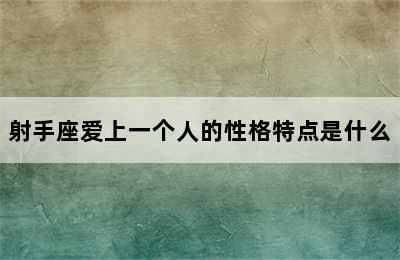 射手座爱上一个人的性格特点是什么